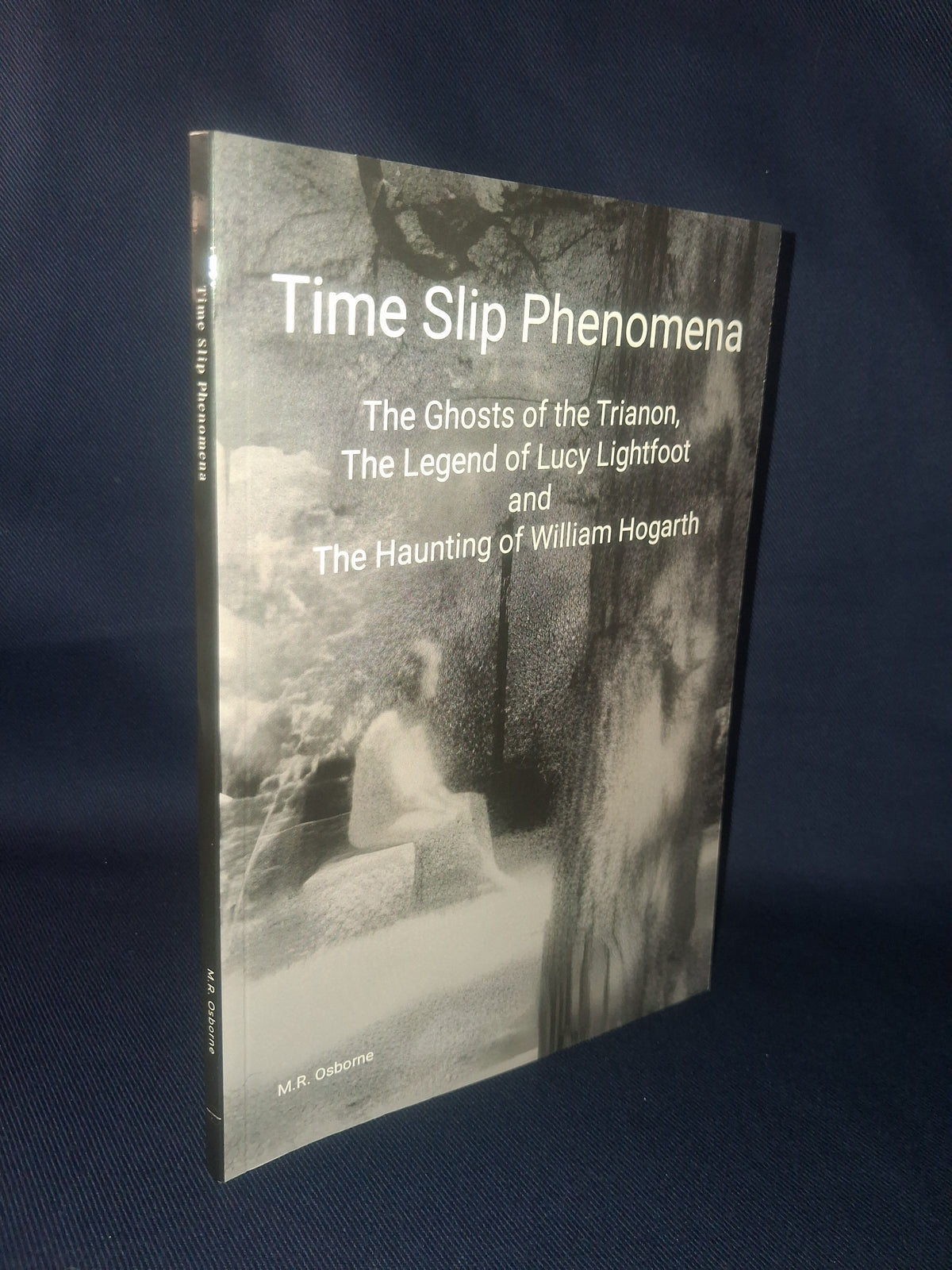 Time Slip Phenomena: The Ghosts of the Trianon by M. R. Osborne, Lucy Lightfoot & William Hogarth