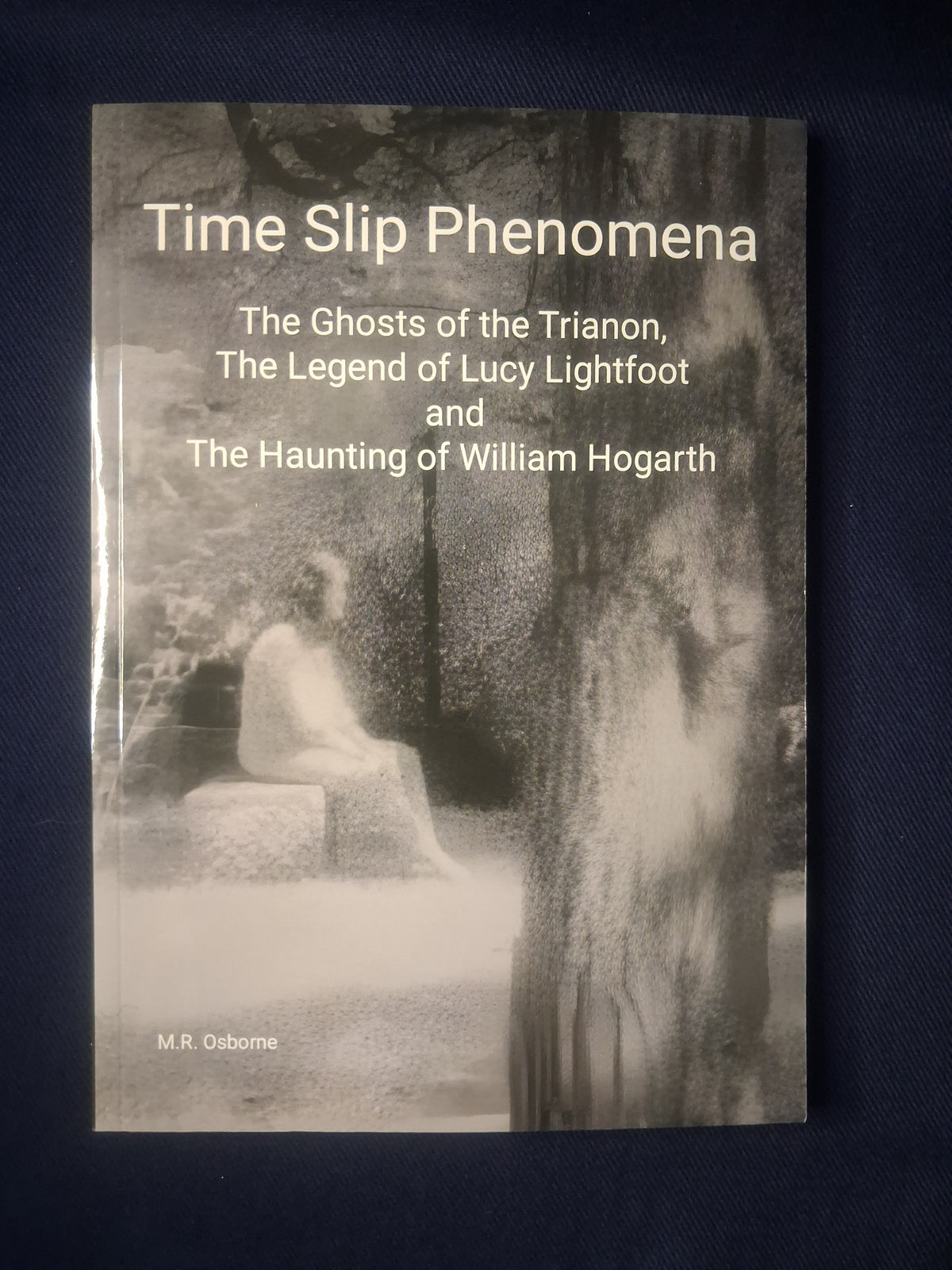 Time Slip Phenomena: The Ghosts of the Trianon by M. R. Osborne, Lucy Lightfoot & William Hogarth