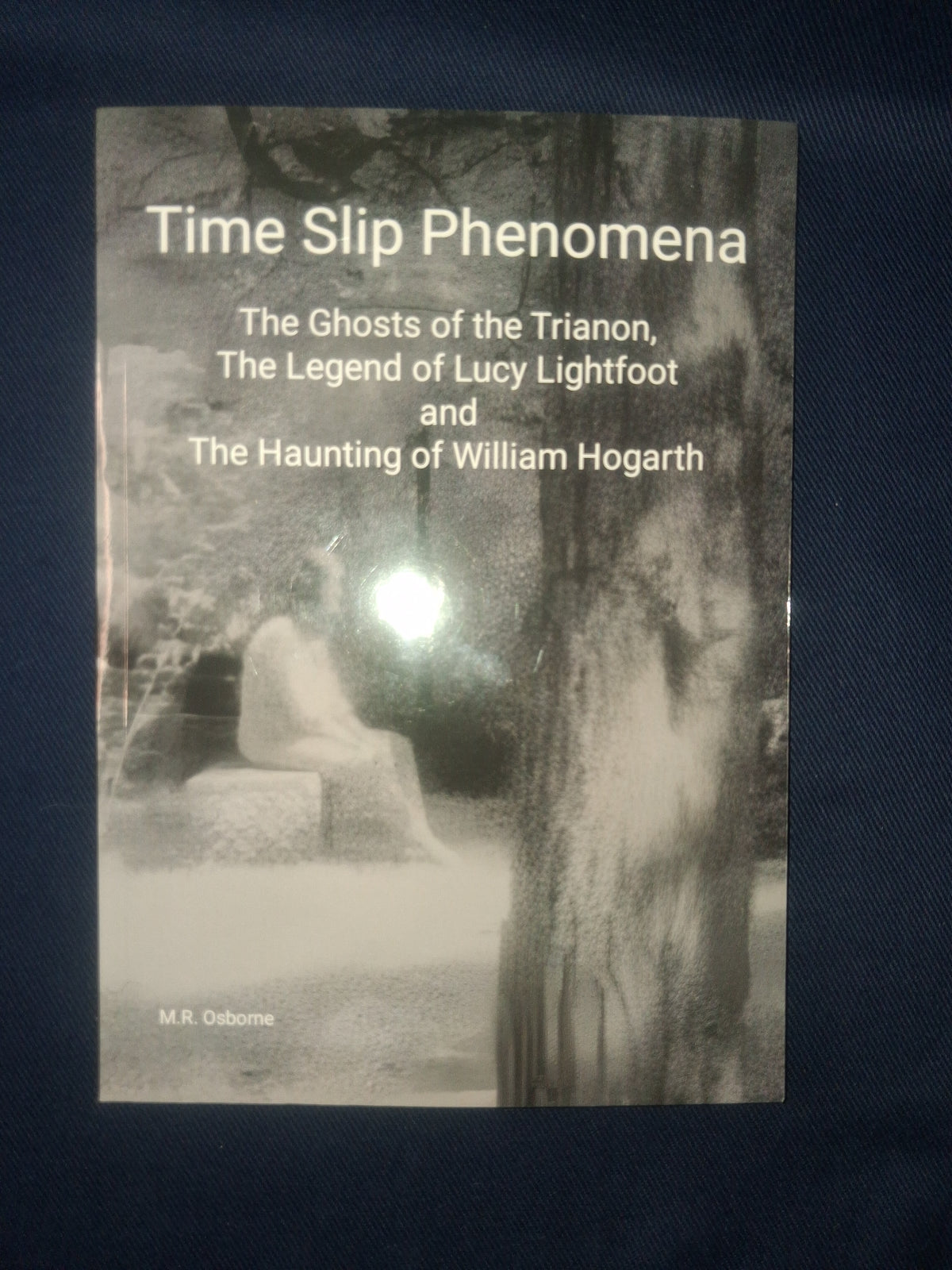 Time Slip Phenomena: The Ghosts of the Trianon by M. R. Osborne, Lucy Lightfoot & William Hogarth