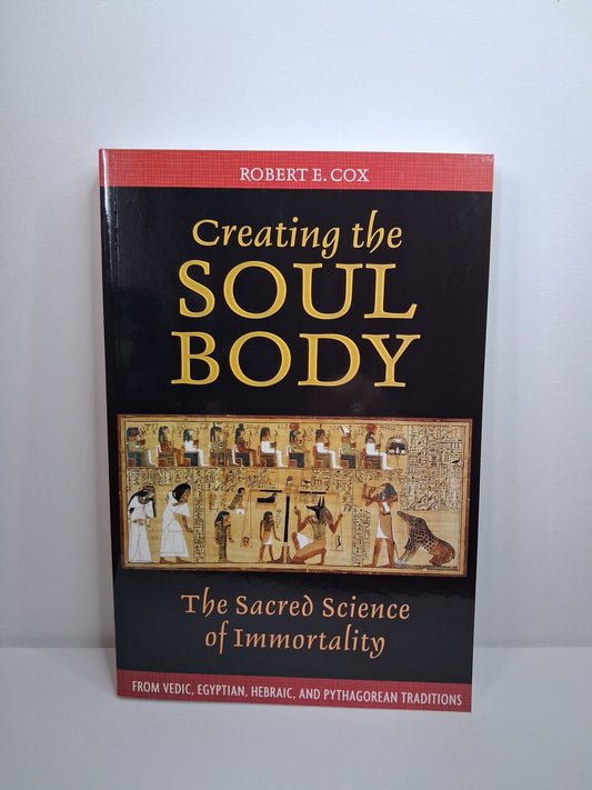 Creating the Soul Body: The Sacred Science of Immortality - Robert E. Cox